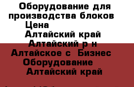 Оборудование для производства блоков › Цена ­ 246 283 936 - Алтайский край, Алтайский р-н, Алтайское с. Бизнес » Оборудование   . Алтайский край